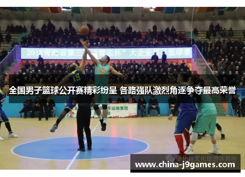 全国男子篮球公开赛精彩纷呈 各路强队激烈角逐争夺最高荣誉