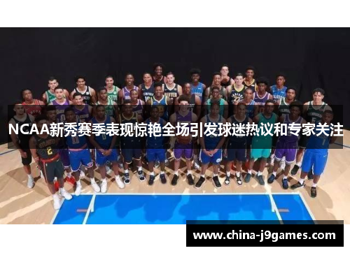 NCAA新秀赛季表现惊艳全场引发球迷热议和专家关注