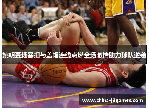 姚明赛场暴扣与盖帽连线点燃全场激情助力球队逆袭