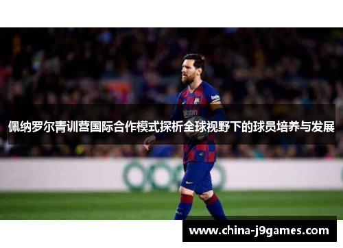 佩纳罗尔青训营国际合作模式探析全球视野下的球员培养与发展