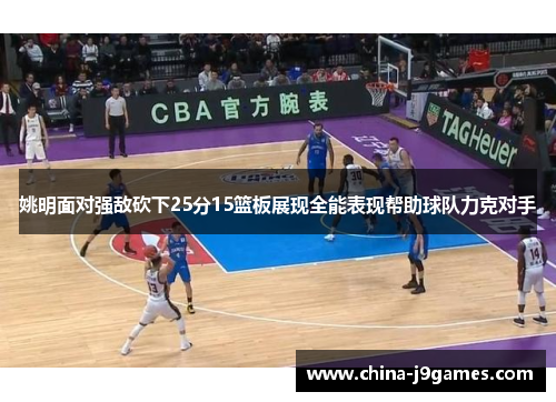 姚明面对强敌砍下25分15篮板展现全能表现帮助球队力克对手