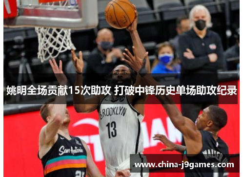姚明全场贡献15次助攻 打破中锋历史单场助攻纪录