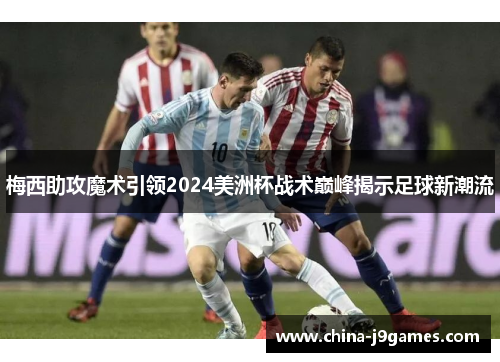 梅西助攻魔术引领2024美洲杯战术巅峰揭示足球新潮流