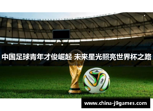 中国足球青年才俊崛起 未来星光照亮世界杯之路