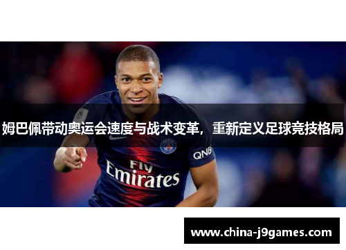 姆巴佩带动奥运会速度与战术变革，重新定义足球竞技格局