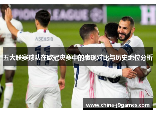 五大联赛球队在欧冠决赛中的表现对比与历史地位分析