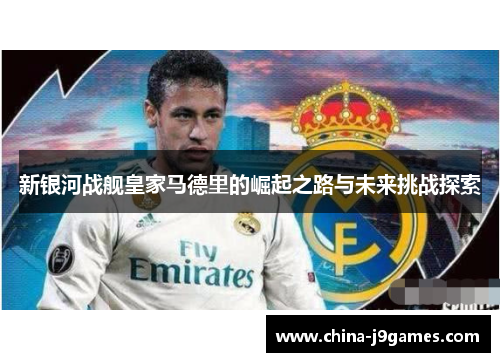 新银河战舰皇家马德里的崛起之路与未来挑战探索