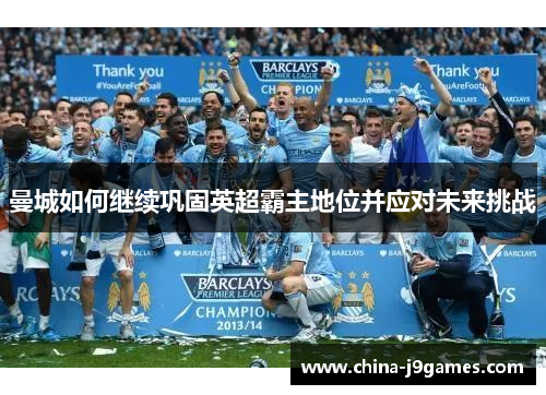 曼城如何继续巩固英超霸主地位并应对未来挑战