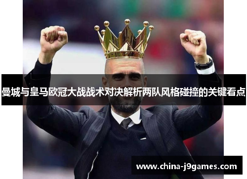 曼城与皇马欧冠大战战术对决解析两队风格碰撞的关键看点