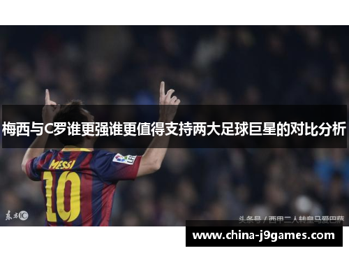 梅西与C罗谁更强谁更值得支持两大足球巨星的对比分析