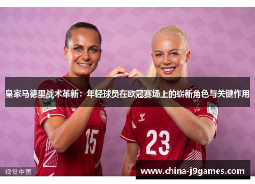 皇家马德里战术革新：年轻球员在欧冠赛场上的崭新角色与关键作用