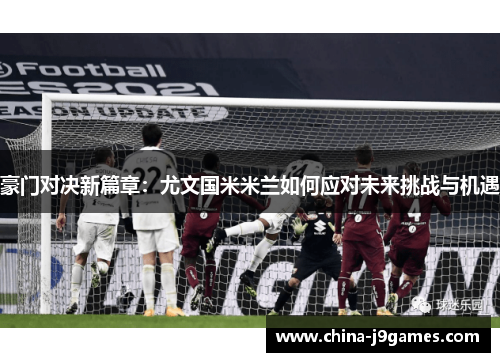 豪门对决新篇章：尤文国米米兰如何应对未来挑战与机遇