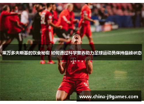 莱万多夫斯基的饮食秘密 如何通过科学营养助力足球运动员保持巅峰状态