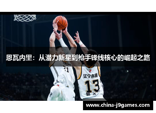 恩瓦内里：从潜力新星到枪手锋线核心的崛起之路