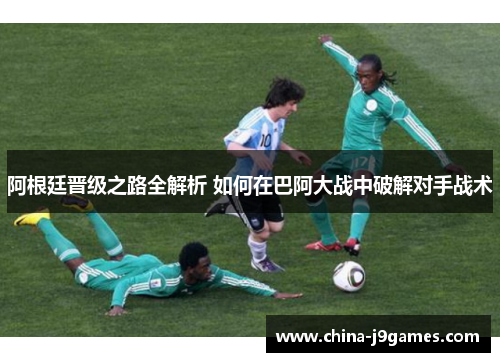 阿根廷晋级之路全解析 如何在巴阿大战中破解对手战术