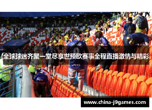 全球球迷齐聚一堂尽享世预欧赛事全程直播激情与精彩