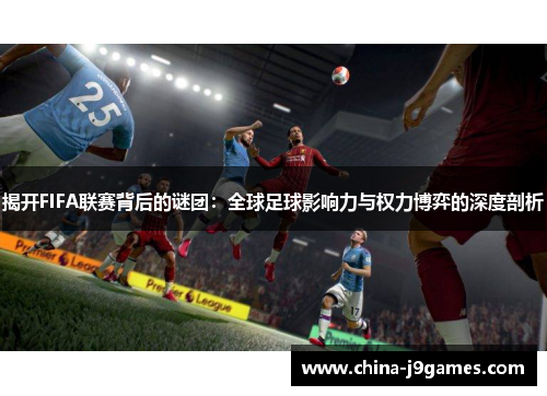 /uploads/images/20250414/jie-kai-fifa-lian-sai-bei-hou-de-mi-tuan-quan-qiu-zu-qiu-ying-xiang-li-yu-quan-li-bo-yi-de-shen-du-pou-xi.webp