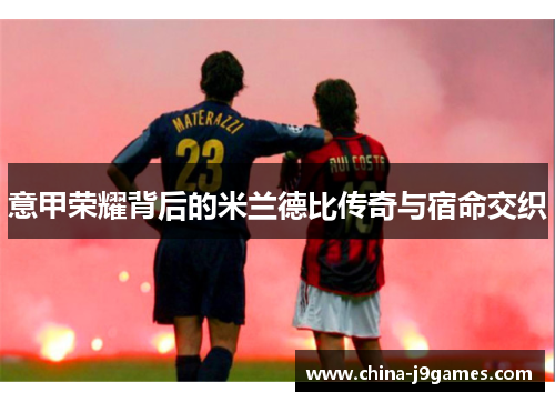 意甲荣耀背后的米兰德比传奇与宿命交织
