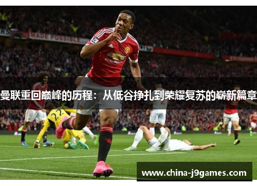 曼联重回巅峰的历程：从低谷挣扎到荣耀复苏的崭新篇章