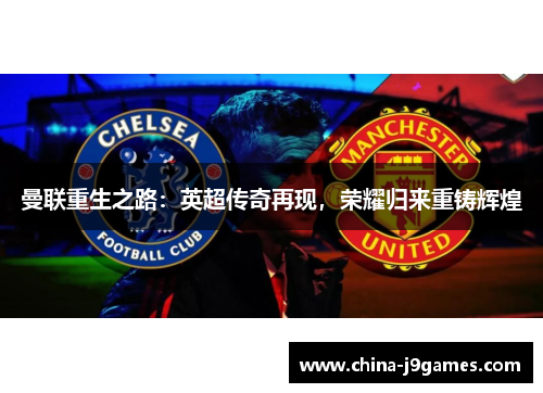 曼联重生之路：英超传奇再现，荣耀归来重铸辉煌