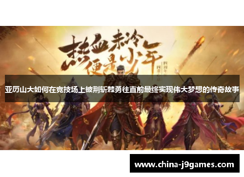 亚历山大如何在竞技场上披荆斩棘勇往直前最终实现伟大梦想的传奇故事