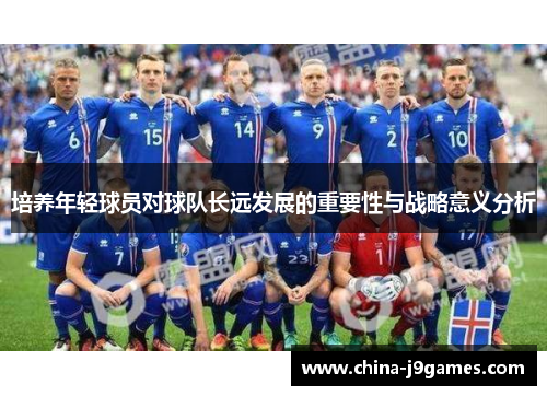 培养年轻球员对球队长远发展的重要性与战略意义分析