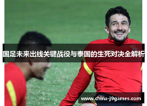 国足未来出线关键战役与泰国的生死对决全解析