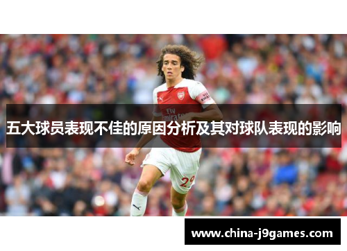 五大球员表现不佳的原因分析及其对球队表现的影响