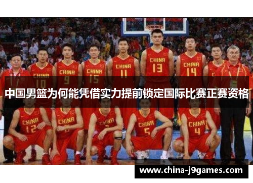 中国男篮为何能凭借实力提前锁定国际比赛正赛资格