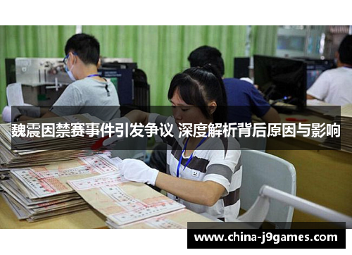 魏震因禁赛事件引发争议 深度解析背后原因与影响