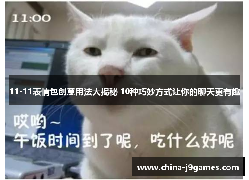 11-11表情包创意用法大揭秘 10种巧妙方式让你的聊天更有趣