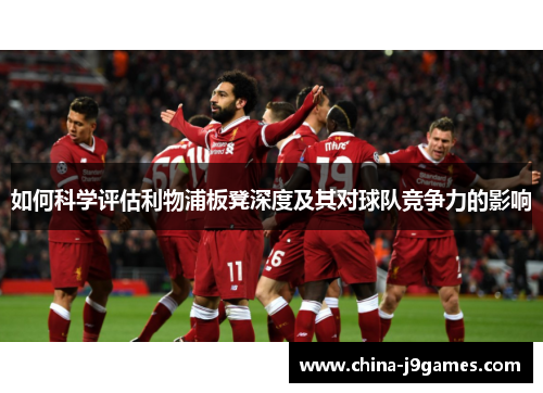 如何科学评估利物浦板凳深度及其对球队竞争力的影响