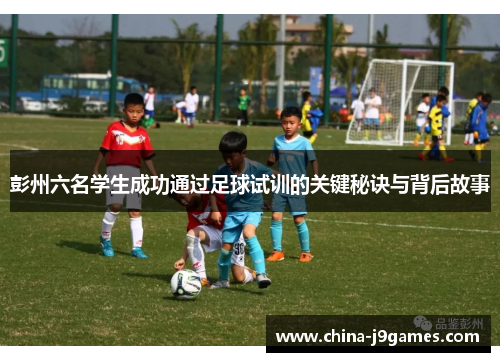 彭州六名学生成功通过足球试训的关键秘诀与背后故事