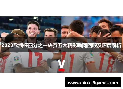 2023欧洲杯四分之一决赛五大精彩瞬间回顾及深度解析