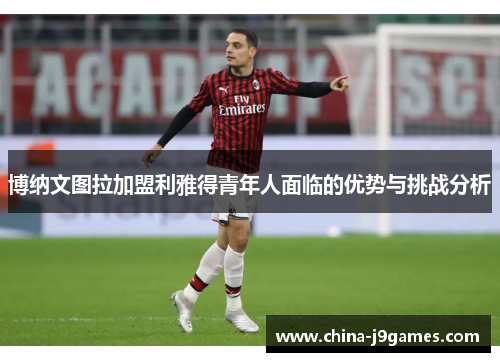 博纳文图拉加盟利雅得青年人面临的优势与挑战分析