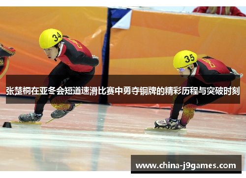 张楚桐在亚冬会短道速滑比赛中勇夺铜牌的精彩历程与突破时刻