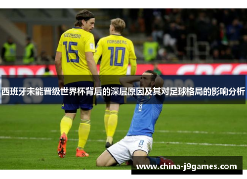 西班牙未能晋级世界杯背后的深层原因及其对足球格局的影响分析