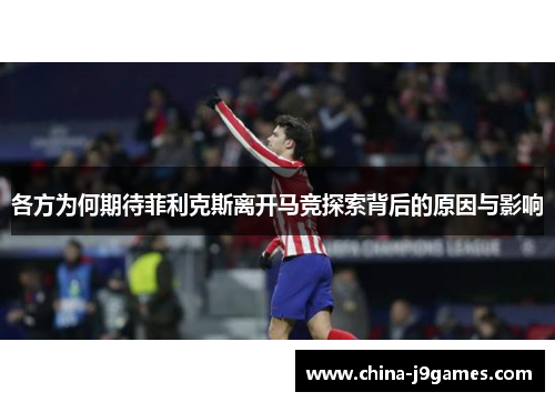 各方为何期待菲利克斯离开马竞探索背后的原因与影响