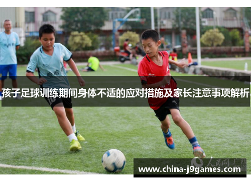 孩子足球训练期间身体不适的应对措施及家长注意事项解析