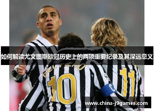如何解读尤文图斯欧冠历史上的两项重要纪录及其深远意义