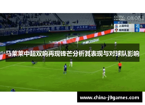 马莱莱中超双响再现锋芒分析其表现与对球队影响