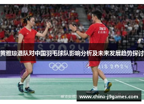 黄雅琼退队对中国羽毛球队影响分析及未来发展趋势探讨