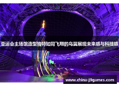 亚运会主场馆造型独特如同飞翔的鸟翼展现未来感与科技感