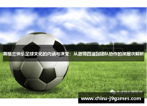英格兰快乐足球文化的内涵与演变：从激情四溢到团队协作的深层次解析