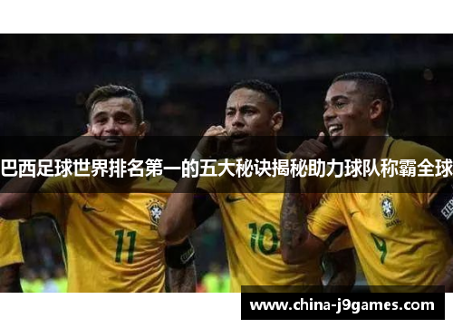 巴西足球世界排名第一的五大秘诀揭秘助力球队称霸全球