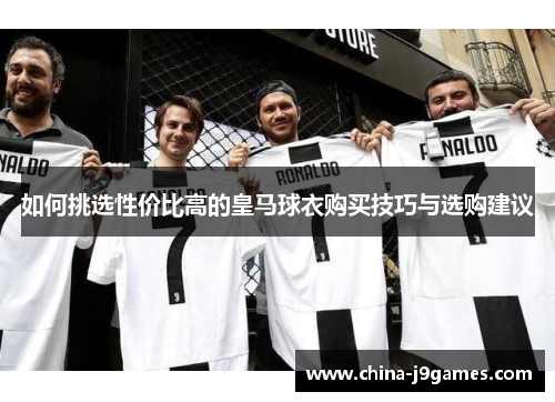 如何挑选性价比高的皇马球衣购买技巧与选购建议
