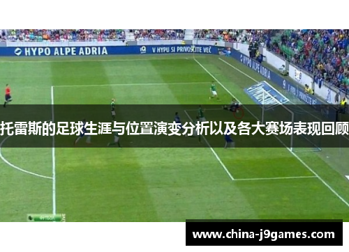 托雷斯的足球生涯与位置演变分析以及各大赛场表现回顾