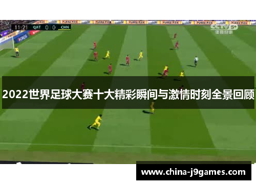 2022世界足球大赛十大精彩瞬间与激情时刻全景回顾