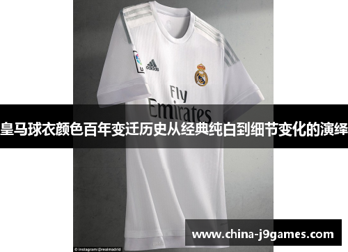 皇马球衣颜色百年变迁历史从经典纯白到细节变化的演绎