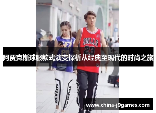 阿贾克斯球服款式演变探析从经典至现代的时尚之旅